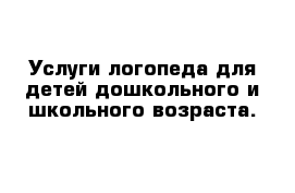 Услуги логопеда для детей дошкольного и школьного возраста.